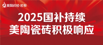 2025國補(bǔ)來啦！美陶瓷磚積極響應(yīng)國補(bǔ)，315品質(zhì)煥新，最高補(bǔ)貼20%！